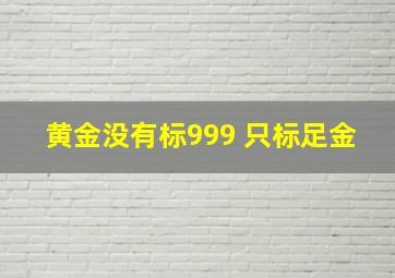 黄金没有标999 只标足金